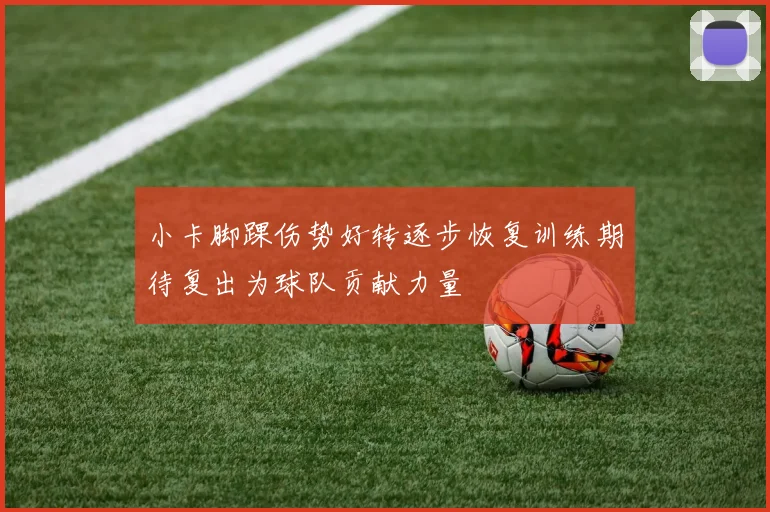 小卡脚踝伤势好转逐步恢复训练期待复出为球队贡献力量