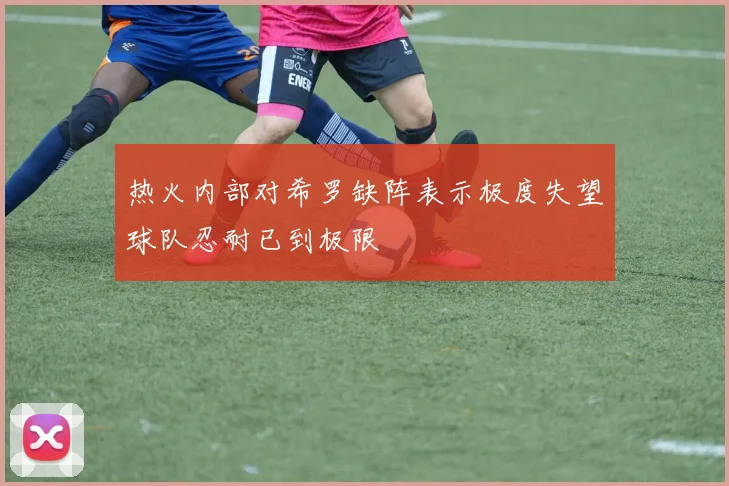 热火内部对希罗缺阵表示极度失望球队忍耐已到极限