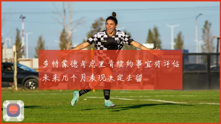 多特蒙德考虑里肯续约事宜将评估未来几个月表现决定去留