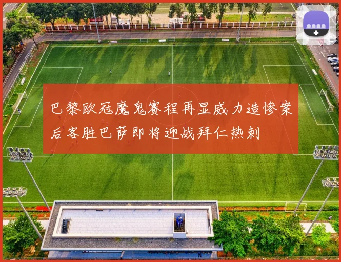 巴黎欧冠魔鬼赛程再显威力造惨案后客胜巴萨即将迎战拜仁热刺