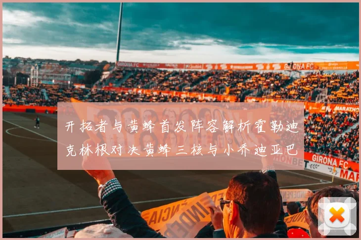开拓者与黄蜂首发阵容解析霍勒迪克林根对决黄蜂三核与小乔迪亚巴特