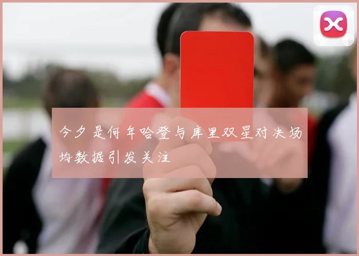 今夕是何年哈登与库里双星对决场均数据引发关注